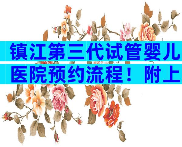 镇江第三代试管婴儿医院预约流程！附上医院排名