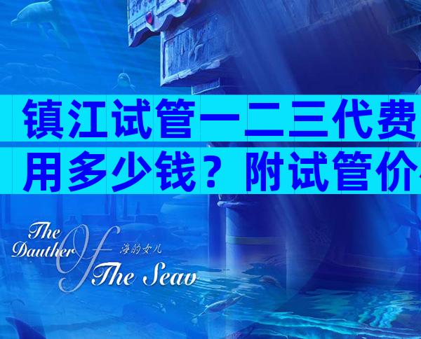 镇江试管一二三代费用多少钱？附试管价格表