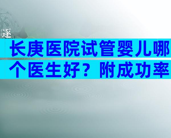 长庚医院试管婴儿哪个医生好？附成功率前4推荐