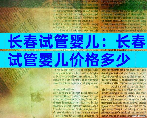 长春试管婴儿：长春试管婴儿价格多少