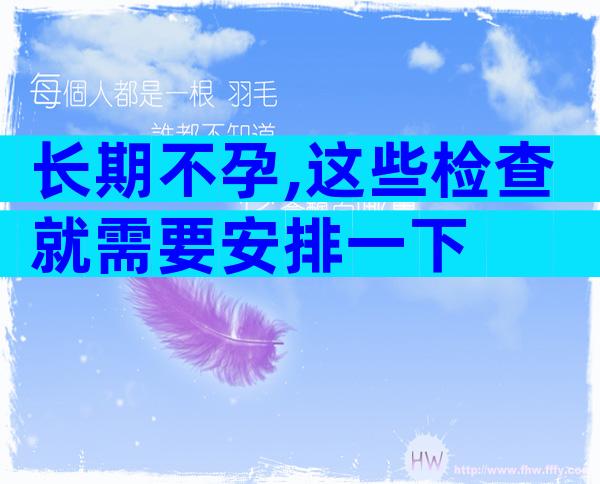 长期不孕,这些检查就需要安排一下