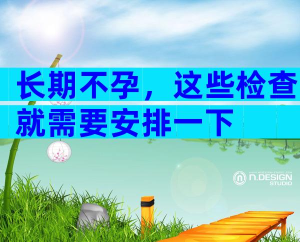 长期不孕，这些检查就需要安排一下