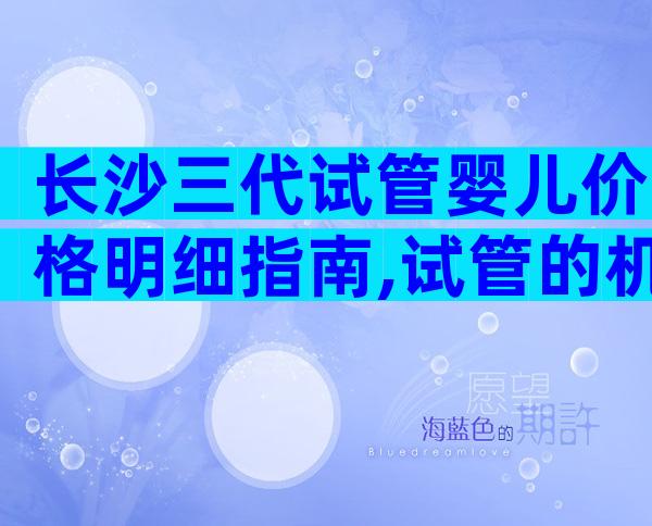 长沙三代试管婴儿价格明细指南,试管的机构列表