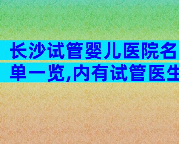 长沙试管婴儿医院名单一览,内有试管医生推荐