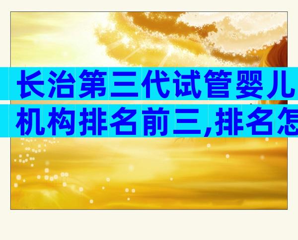 长治第三代试管婴儿机构排名前三,排名怎样的