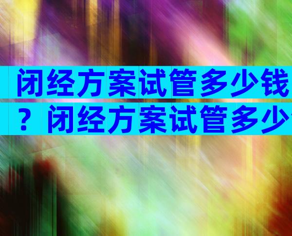 闭经方案试管多少钱？闭经方案试管多少钱啊？