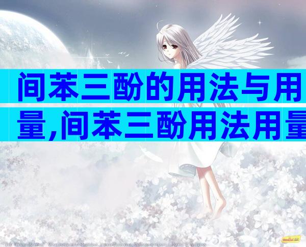 间苯三酚的用法与用量,间苯三酚用法用量