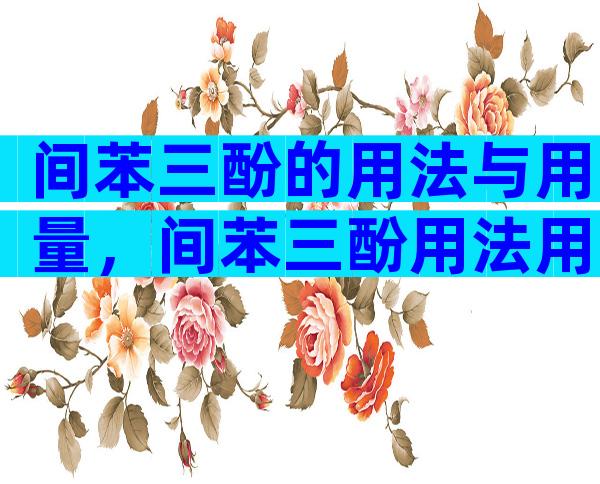 间苯三酚的用法与用量，间苯三酚用法用量