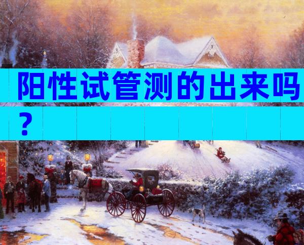 阳性试管测的出来吗？