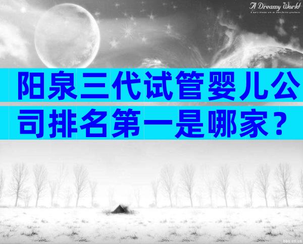 阳泉三代试管婴儿公司排名第一是哪家？
