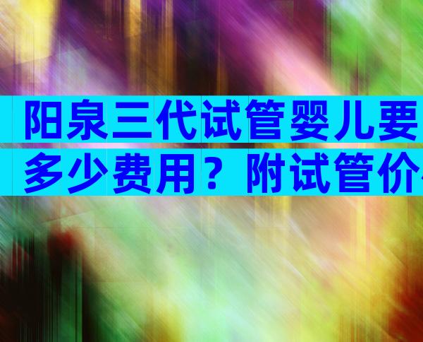 阳泉三代试管婴儿要多少费用？附试管价格参考！