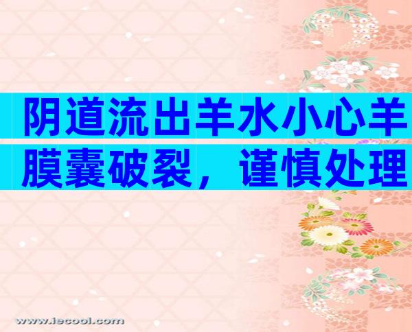 阴道流出羊水小心羊膜囊破裂，谨慎处理可保障母体安全