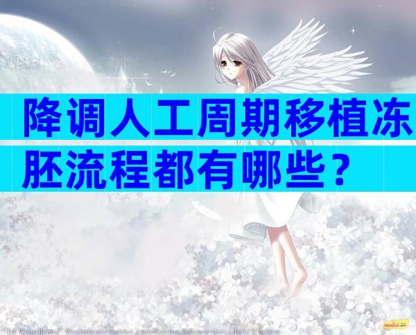 降调人工周期移植冻胚流程都有哪些？