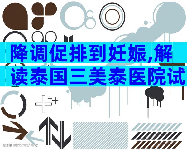 降调促排到妊娠,解读泰国三美泰医院试管婴儿这5大流程