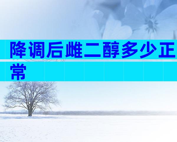 降调后雌二醇多少正常