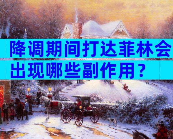 降调期间打达菲林会出现哪些副作用？
