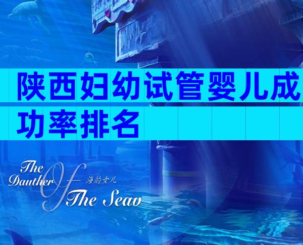 陕西妇幼试管婴儿成功率排名