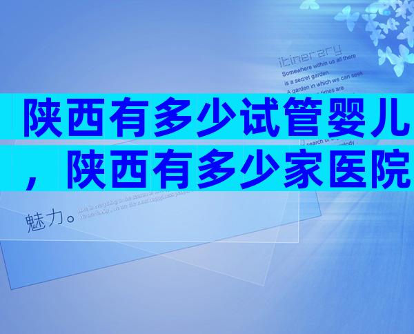 陕西有多少试管婴儿，陕西有多少家医院？