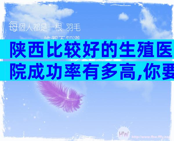 陕西比较好的生殖医院成功率有多高,你要注意这6点