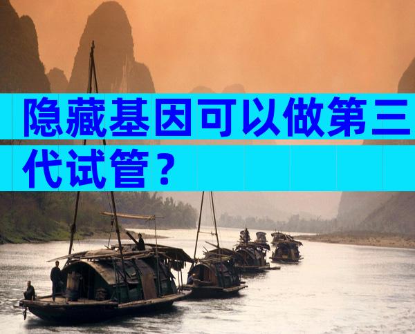 隐藏基因可以做第三代试管？
