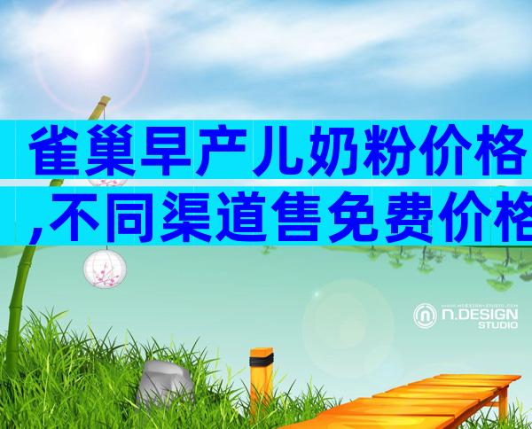 雀巢早产儿奶粉价格,不同渠道售免费价格有区别