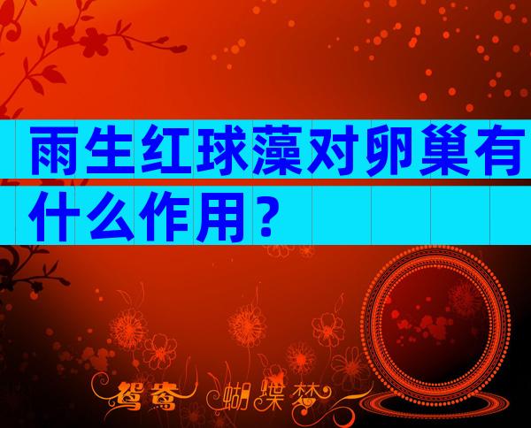 雨生红球藻对卵巢有什么作用？