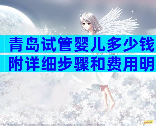 青岛试管婴儿多少钱附详细步骤和费用明细参考