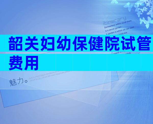韶关妇幼保健院试管费用
