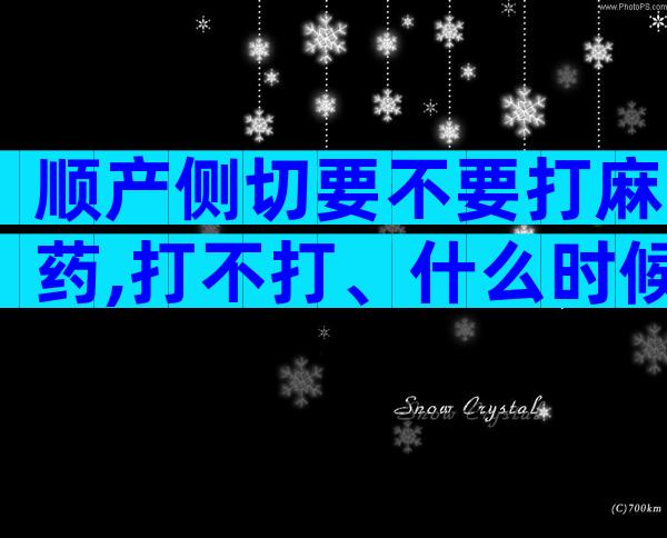 顺产侧切要不要打麻药,打不打、什么时候打这都有
