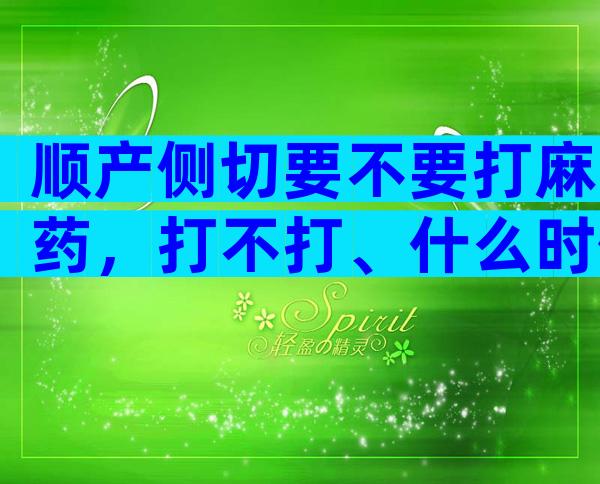 顺产侧切要不要打麻药，打不打、什么时候打这都有