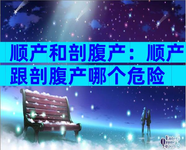 顺产和剖腹产：顺产跟剖腹产哪个危险