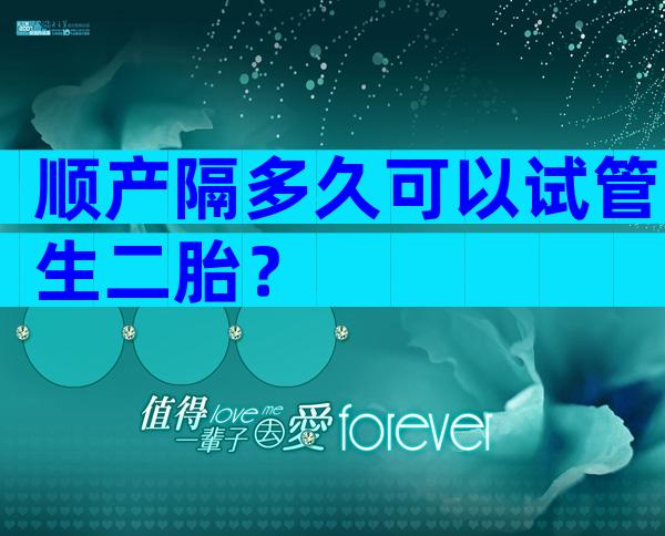 顺产隔多久可以试管生二胎？
