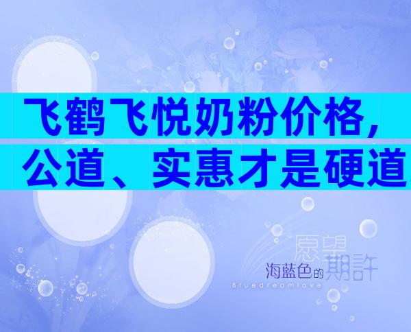 飞鹤飞悦奶粉价格,公道、实惠才是硬道理
