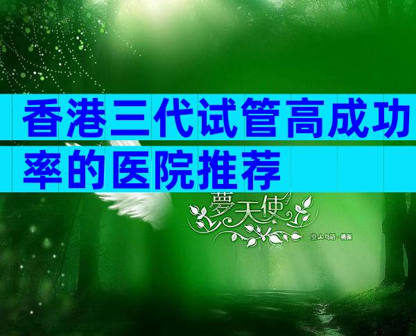 香港三代试管高成功率的医院推荐
