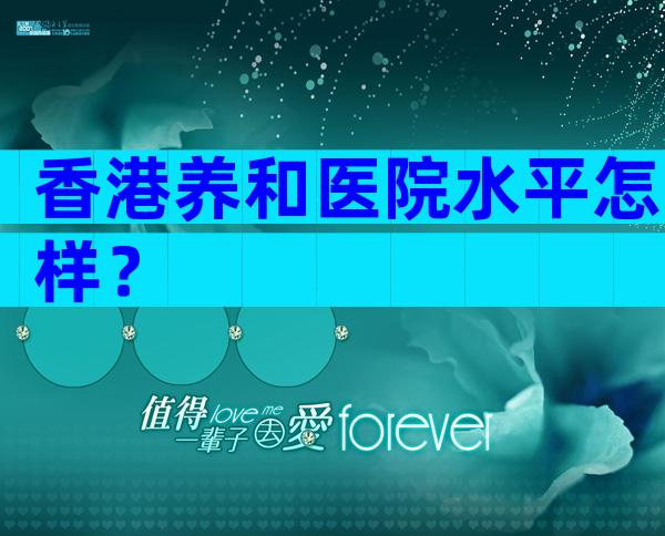 香港养和医院水平怎样？