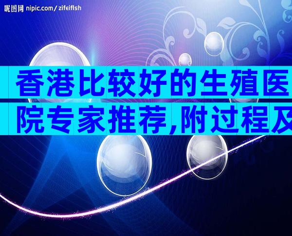 香港比较好的生殖医院专家推荐,附过程及注意事项说明