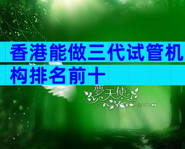 香港能做三代试管机构排名前十