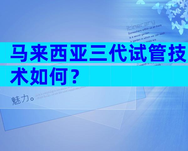 马来西亚三代试管技术如何？