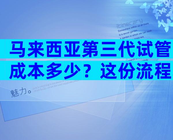 马来西亚第三代试管成本多少？这份流程攻略请查收