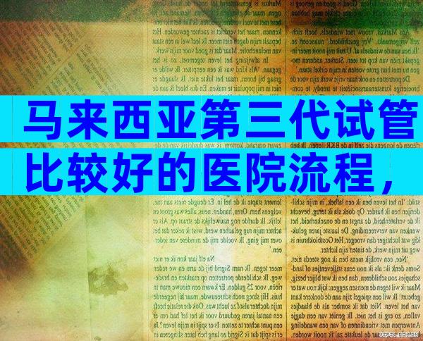 马来西亚第三代试管比较好的医院流程，附试管排名清单