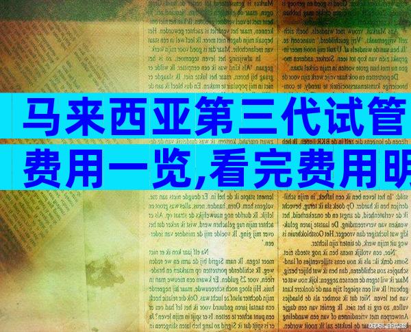 马来西亚第三代试管费用一览,看完费用明细就心里有数了