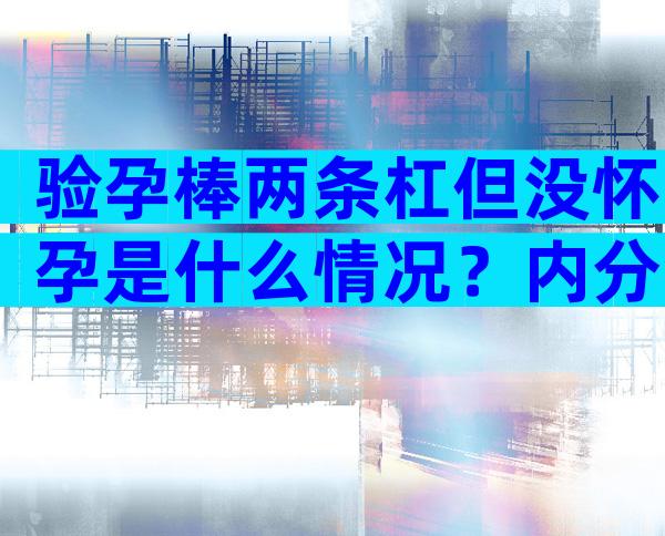 验孕棒两条杠但没怀孕是什么情况？内分泌紊乱让人空欢喜