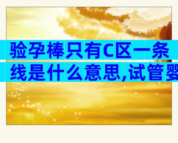 验孕棒只有C区一条线是什么意思,试管婴儿试纸几天能测到？
