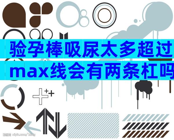 验孕棒吸尿太多超过max线会有两条杠吗？