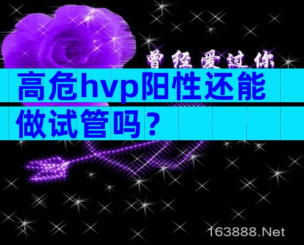 高危hvp阳性还能做试管吗？