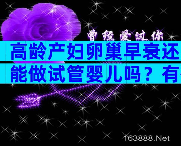 高龄产妇卵巢早衰还能做试管婴儿吗？有怀孕成功的吗？