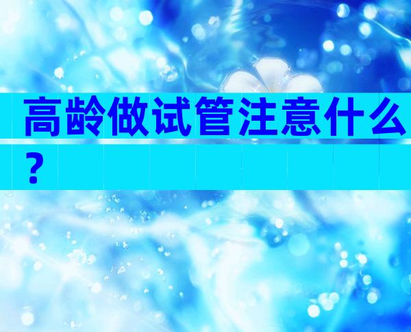 高龄做试管注意什么？