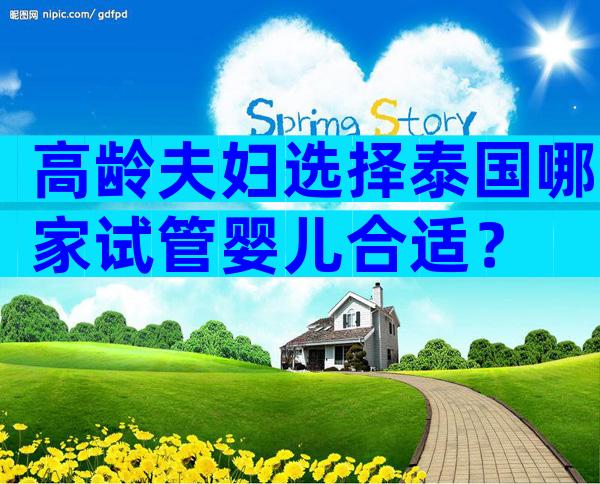 高龄夫妇选择泰国哪家试管婴儿合适？