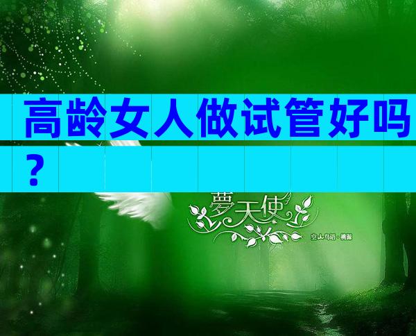 高龄女人做试管好吗？