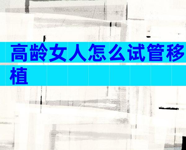高龄女人怎么试管移植